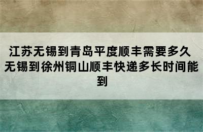 江苏无锡到青岛平度顺丰需要多久 无锡到徐州铜山顺丰快递多长时间能到